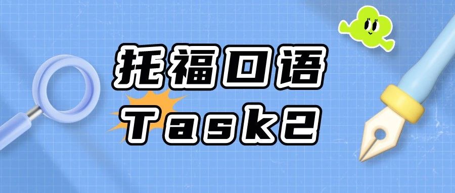 托福综合口语怎么提高?Task 2真题答题技巧帮到你!附托福口语Task 2真题练习资料免费领取!