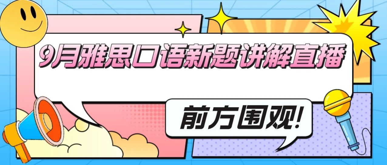 换题季如何备考口语?9月雅思口语换题季新题讲解直播等你来!内含直播进入方式