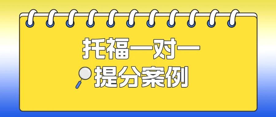 托福一对一提分案例:平时练的挺好,一考试就不过?如何实现阅读20到27提升?做题习惯很重要!附托福真题资料免费领取!