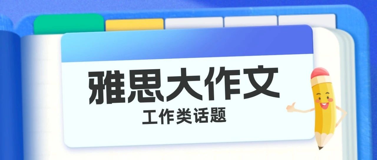 雅思大作文工作类话题:如何背最少的素材,准备最多的题目?内含常见素材/话题通用观点资料大整理!内含年费领取